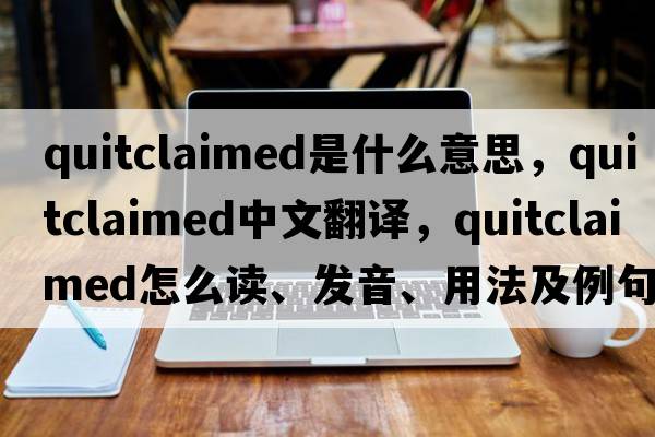 quitclaimed是什么意思，quitclaimed中文翻譯，quitclaimed怎么讀、發(fā)音、用法及例句