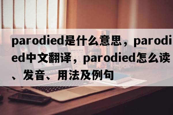 parodied是什么意思，parodied中文翻譯，parodied怎么讀、發(fā)音、用法及例句