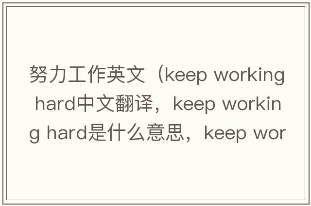 努力工作英文（keep working hard中文翻譯，keep working hard是什么意思，keep working hard發(fā)音、用法及例句）