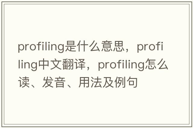 profiling是什么意思，profiling中文翻譯，profiling怎么讀、發(fā)音、用法及例句