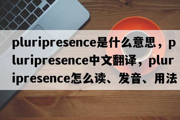 pluripresence是什么意思，pluripresence中文翻譯，pluripresence怎么讀、發(fā)音、用法及例句