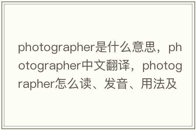 photographer是什么意思，photographer中文翻譯，photographer怎么讀、發(fā)音、用法及例句