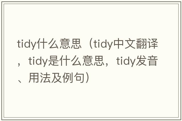 tidy什么意思（tidy中文翻譯，tidy是什么意思，tidy發(fā)音、用法及例句）