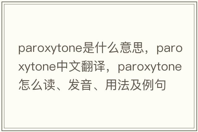 paroxytone是什么意思，paroxytone中文翻譯，paroxytone怎么讀、發(fā)音、用法及例句