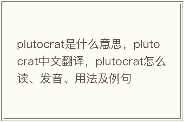 plutocrat是什么意思，plutocrat中文翻譯，plutocrat怎么讀、發(fā)音、用法及例句