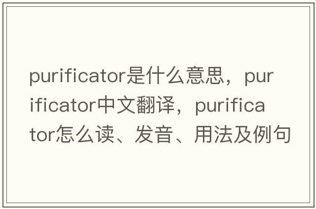 purificator是什么意思，purificator中文翻譯，purificator怎么讀、發(fā)音、用法及例句
