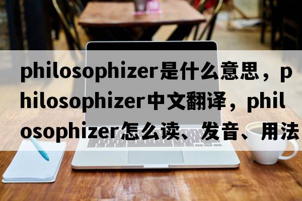 philosophizer是什么意思，philosophizer中文翻譯，philosophizer怎么讀、發(fā)音、用法及例句