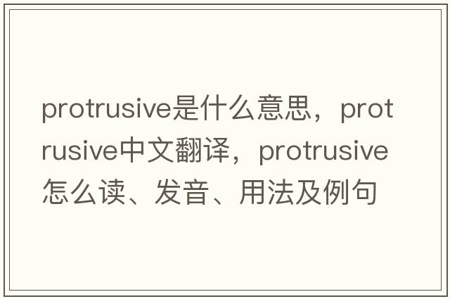 protrusive是什么意思，protrusive中文翻譯，protrusive怎么讀、發(fā)音、用法及例句