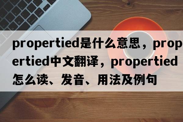 propertied是什么意思，propertied中文翻譯，propertied怎么讀、發(fā)音、用法及例句