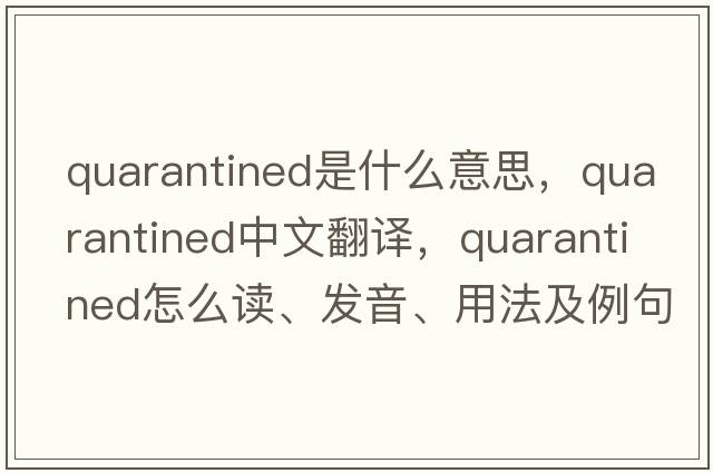 quarantined是什么意思，quarantined中文翻譯，quarantined怎么讀、發(fā)音、用法及例句