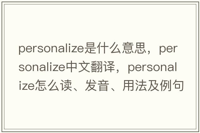 personalize是什么意思，personalize中文翻譯，personalize怎么讀、發(fā)音、用法及例句