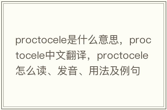 proctocele是什么意思，proctocele中文翻譯，proctocele怎么讀、發(fā)音、用法及例句