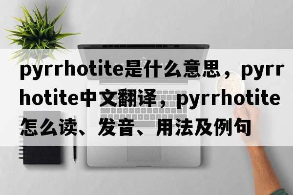 pyrrhotite是什么意思，pyrrhotite中文翻譯，pyrrhotite怎么讀、發(fā)音、用法及例句