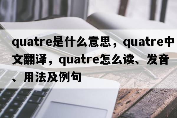quatre是什么意思，quatre中文翻譯，quatre怎么讀、發(fā)音、用法及例句
