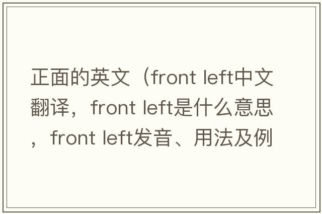 正面的英文（front left中文翻譯，front left是什么意思，front left發(fā)音、用法及例句）
