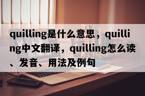 quilling是什么意思，quilling中文翻譯，quilling怎么讀、發(fā)音、用法及例句
