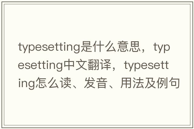 typesetting是什么意思，typesetting中文翻譯，typesetting怎么讀、發(fā)音、用法及例句