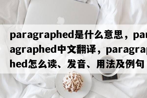 paragraphed是什么意思，paragraphed中文翻譯，paragraphed怎么讀、發(fā)音、用法及例句
