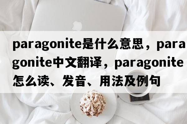 paragonite是什么意思，paragonite中文翻譯，paragonite怎么讀、發(fā)音、用法及例句