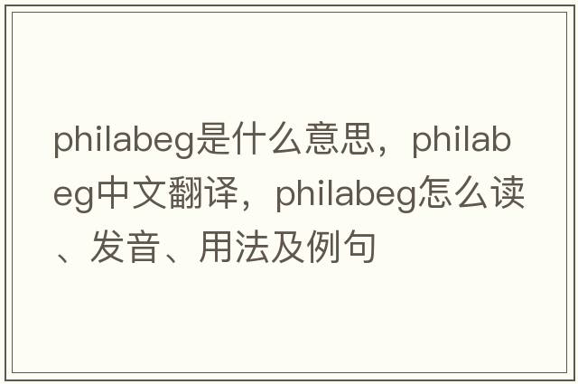 philabeg是什么意思，philabeg中文翻譯，philabeg怎么讀、發(fā)音、用法及例句