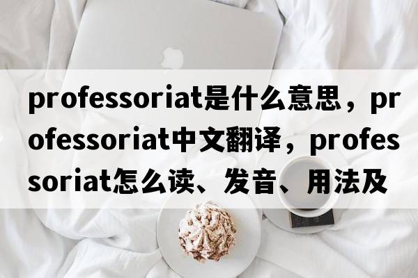 professoriat是什么意思，professoriat中文翻譯，professoriat怎么讀、發(fā)音、用法及例句