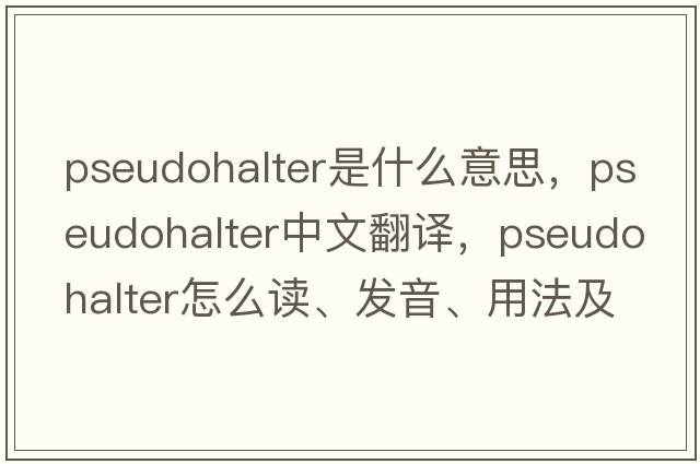 pseudohalter是什么意思，pseudohalter中文翻譯，pseudohalter怎么讀、發(fā)音、用法及例句