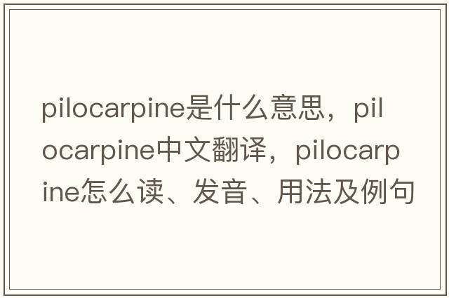 pilocarpine是什么意思，pilocarpine中文翻譯，pilocarpine怎么讀、發(fā)音、用法及例句