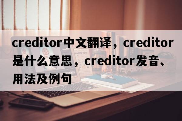creditor中文翻譯，creditor是什么意思，creditor發(fā)音、用法及例句