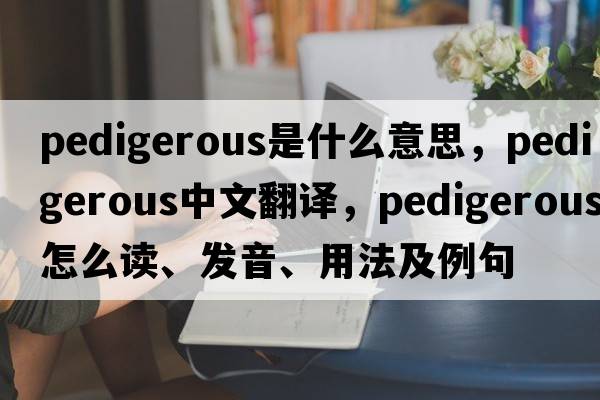 pedigerous是什么意思，pedigerous中文翻譯，pedigerous怎么讀、發(fā)音、用法及例句