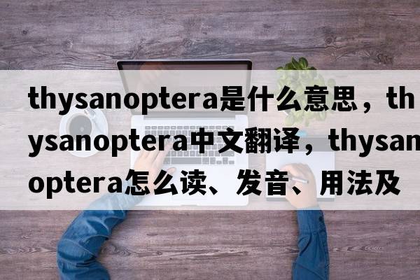 Thysanoptera是什么意思，Thysanoptera中文翻譯，Thysanoptera怎么讀、發(fā)音、用法及例句