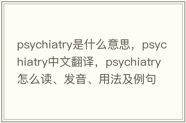 psychiatry是什么意思，psychiatry中文翻譯，psychiatry怎么讀、發(fā)音、用法及例句