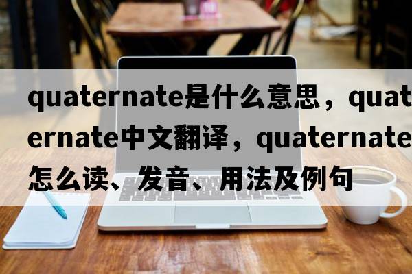 quaternate是什么意思，quaternate中文翻譯，quaternate怎么讀、發(fā)音、用法及例句