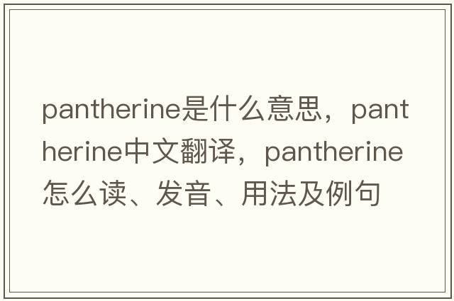 pantherine是什么意思，pantherine中文翻譯，pantherine怎么讀、發(fā)音、用法及例句