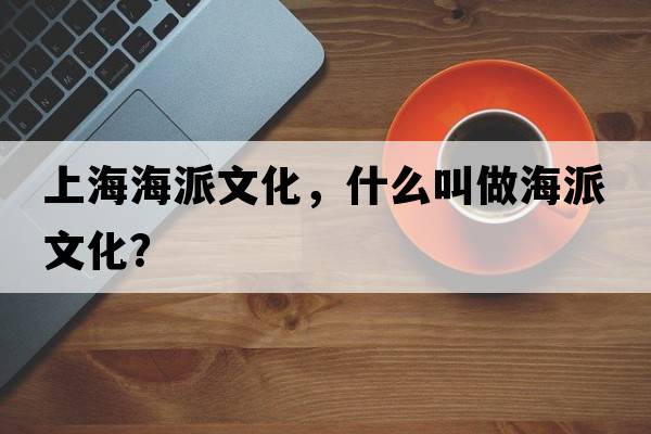 上海海派文化，什么叫做海派文化？
