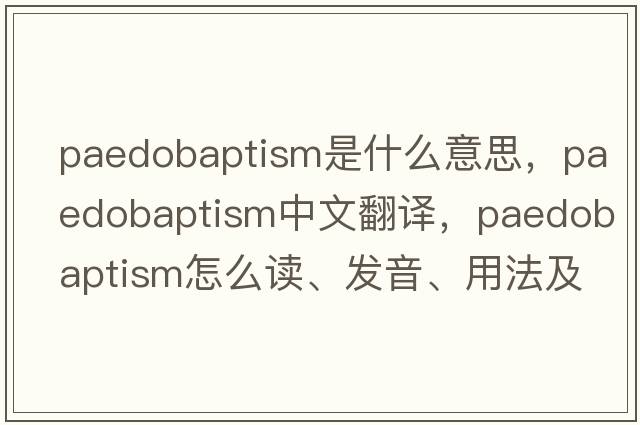 paedobaptism是什么意思，paedobaptism中文翻譯，paedobaptism怎么讀、發(fā)音、用法及例句