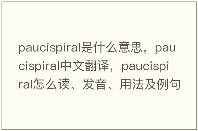paucispiral是什么意思，paucispiral中文翻譯，paucispiral怎么讀、發(fā)音、用法及例句