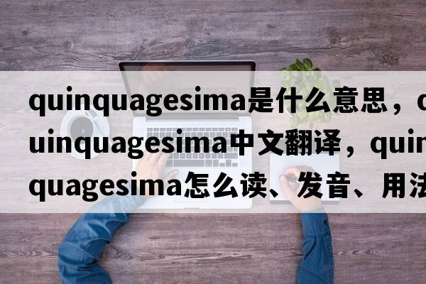 Quinquagesima是什么意思，Quinquagesima中文翻譯，Quinquagesima怎么讀、發(fā)音、用法及例句