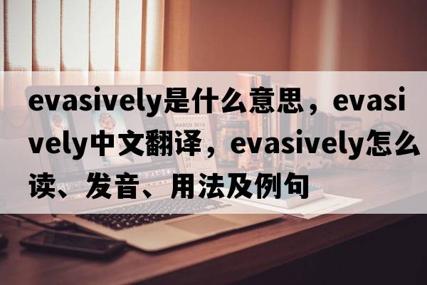 evasively是什么意思，evasively中文翻譯，evasively怎么讀、發(fā)音、用法及例句