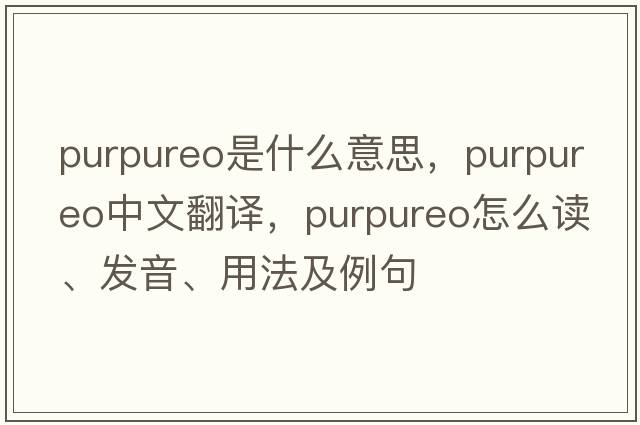 purpureo是什么意思，purpureo中文翻譯，purpureo怎么讀、發(fā)音、用法及例句