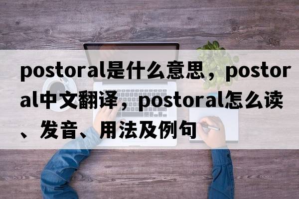 postoral是什么意思，postoral中文翻譯，postoral怎么讀、發(fā)音、用法及例句