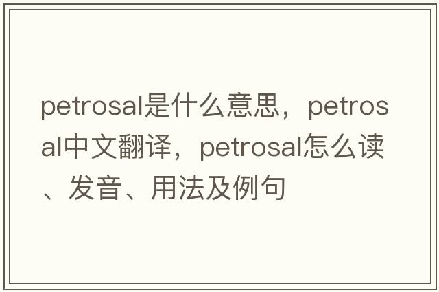petrosal是什么意思，petrosal中文翻譯，petrosal怎么讀、發(fā)音、用法及例句