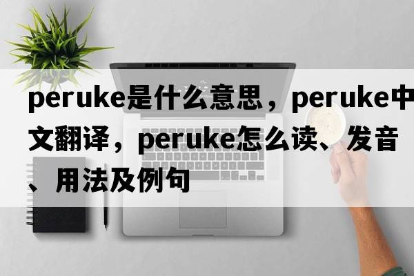 peruke是什么意思，peruke中文翻譯，peruke怎么讀、發(fā)音、用法及例句
