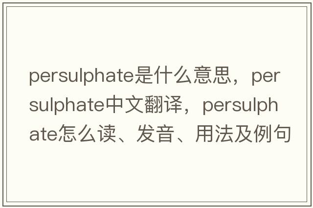 persulphate是什么意思，persulphate中文翻譯，persulphate怎么讀、發(fā)音、用法及例句