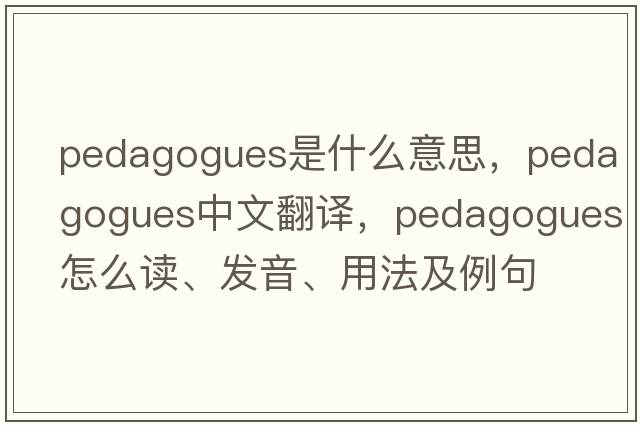 pedagogues是什么意思，pedagogues中文翻譯，pedagogues怎么讀、發(fā)音、用法及例句