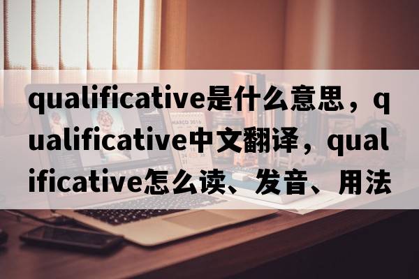 qualificative是什么意思，qualificative中文翻譯，qualificative怎么讀、發(fā)音、用法及例句