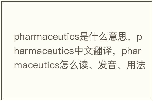 pharmaceutics是什么意思，pharmaceutics中文翻譯，pharmaceutics怎么讀、發(fā)音、用法及例句