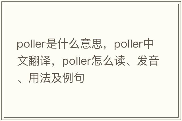 Poller是什么意思，Poller中文翻譯，Poller怎么讀、發(fā)音、用法及例句