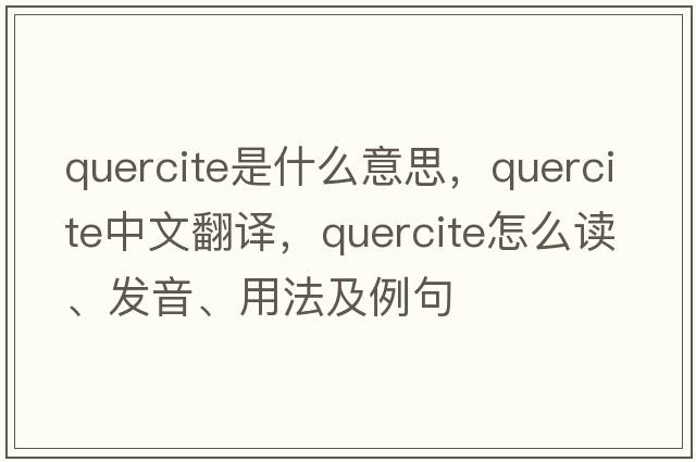 quercite是什么意思，quercite中文翻譯，quercite怎么讀、發(fā)音、用法及例句