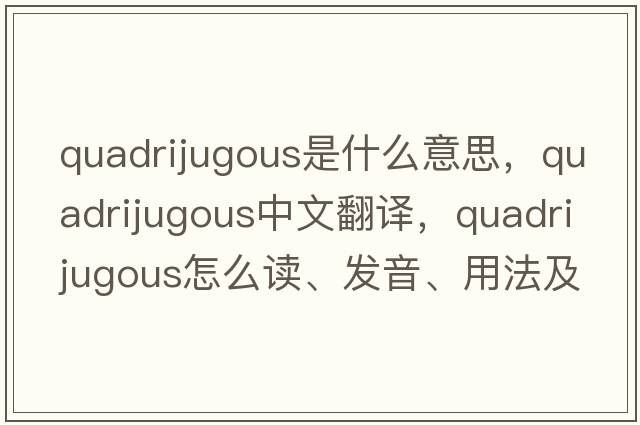 quadrijugous是什么意思，quadrijugous中文翻譯，quadrijugous怎么讀、發(fā)音、用法及例句