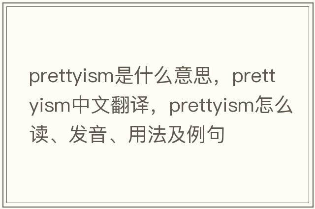 prettyism是什么意思，prettyism中文翻譯，prettyism怎么讀、發(fā)音、用法及例句